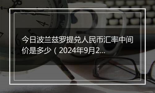 今日波兰兹罗提兑人民币汇率中间价是多少（2024年9月25日）