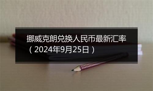 挪威克朗兑换人民币最新汇率（2024年9月25日）