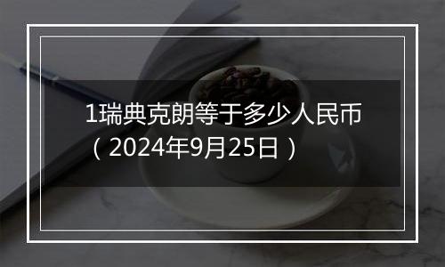 1瑞典克朗等于多少人民币（2024年9月25日）