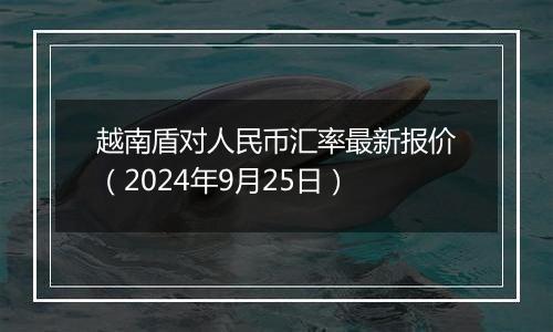 越南盾对人民币汇率最新报价（2024年9月25日）