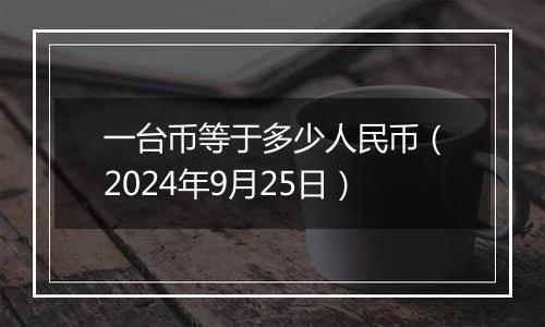 一台币等于多少人民币（2024年9月25日）