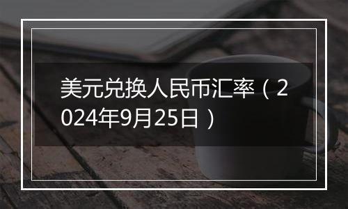 美元兑换人民币汇率（2024年9月25日）