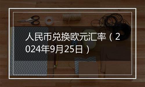 人民币兑换欧元汇率（2024年9月25日）