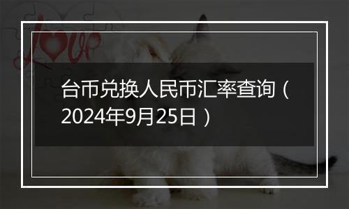 台币兑换人民币汇率查询（2024年9月25日）